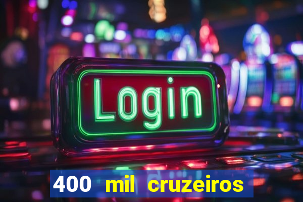 400 mil cruzeiros em reais